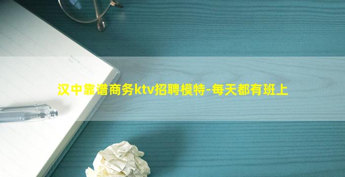 汉中靠谱商务ktv招聘模特-每天都有班上